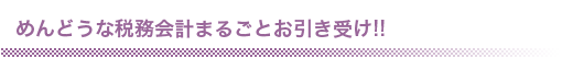 めんどうな税務会計まるごとお引き受け