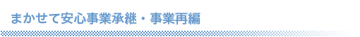 まかせて安心事業承継、事業再編